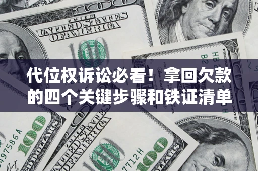 北京代位权诉讼必看!拿回欠款的四个关键步骤和铁证清单 北京代位权诉讼必看!拿回欠款的四个关键步骤和铁证清单