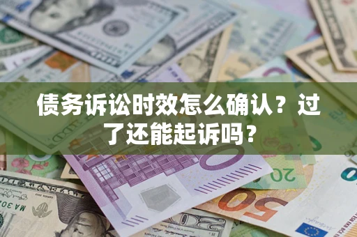 北京债务诉讼时效怎么确认？过了还能起诉吗？