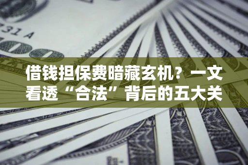 北京借钱担保费暗藏玄机？一文看透“合法”背后的五大关键陷阱