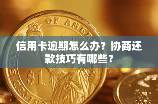 北京信用卡逾期怎么办？协商还款技巧有哪些？