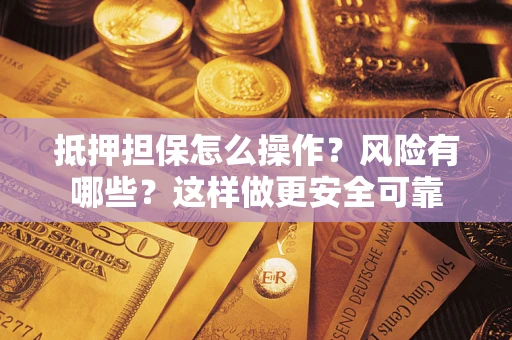 北京抵押担保怎么操作？风险有哪些？这样做更安全可靠