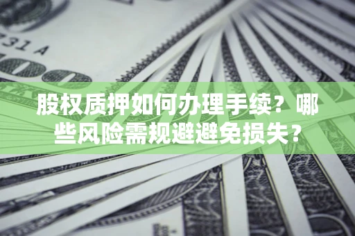 北京股权质押如何办理手续？哪些风险需规避避免损失？