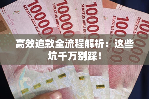北京高效追款全流程解析：这些坑千万别踩！