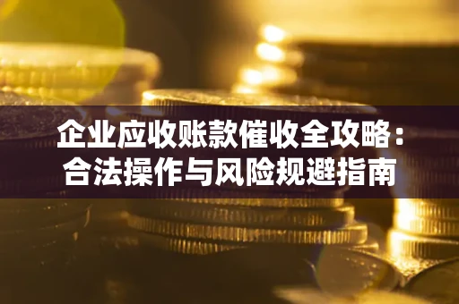 北京企业应收账款催收全攻略：合法操作与风险规避指南