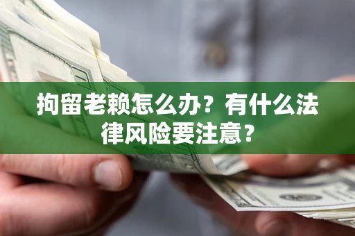 北京拘留老赖怎么办？有什么法律风险要注意？