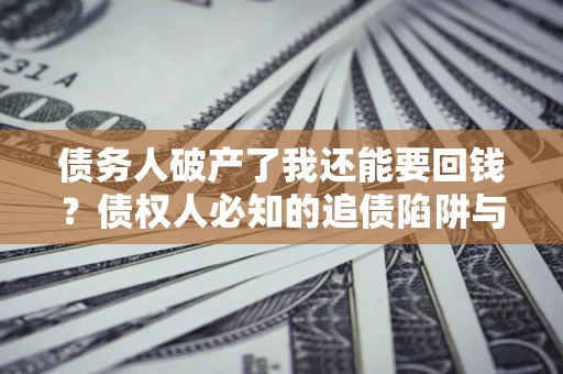 北京债务人破产了我还能要回钱？债权人必知的追债陷阱与破局之道