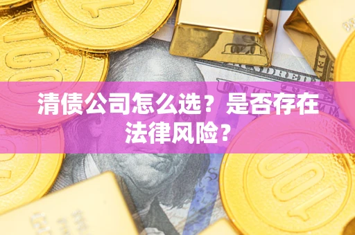 北京清债公司怎么选？是否存在法律风险？