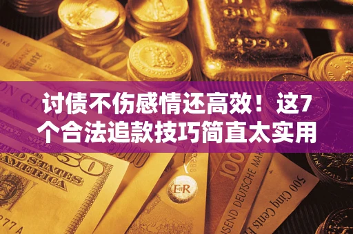 北京讨债不伤感情还高效！这7个合法追款技巧简直太实用