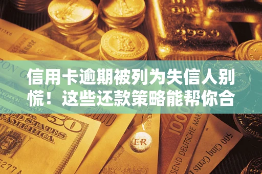 北京信用卡逾期被列为失信人别慌！这些还款策略能帮你合法止损