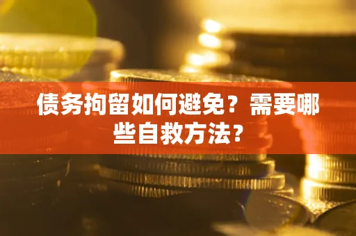 北京债务拘留如何避免？需要哪些自救方法？