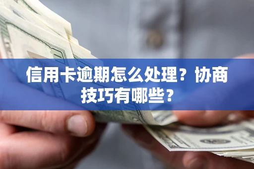 北京信用卡逾期怎么处理？协商技巧有哪些？