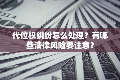 北京代位权纠纷怎么处理？有哪些法律风险要注意？