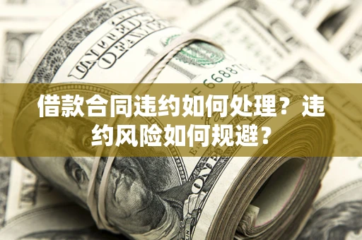 北京借款合同违约如何处理？违约风险如何规避？