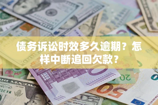北京债务诉讼时效多久逾期？怎样中断追回欠款？