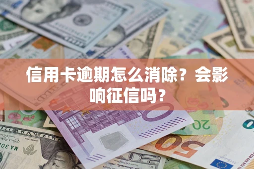 北京信用卡逾期怎么消除？会影响征信吗？