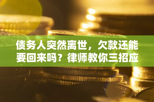 北京债务人突然离世，欠款还能要回来吗？律师教你三招应对