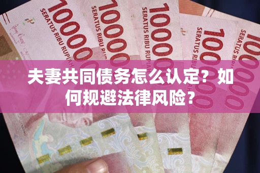 北京夫妻共同债务怎么认定？如何规避法律风险？