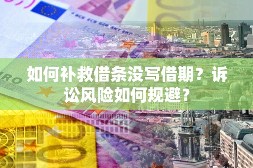 北京如何补救借条没写借期？诉讼风险如何规避？