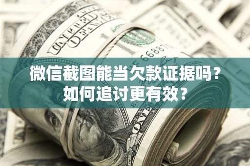 北京微信截图能当欠款证据吗？如何追讨更有效？