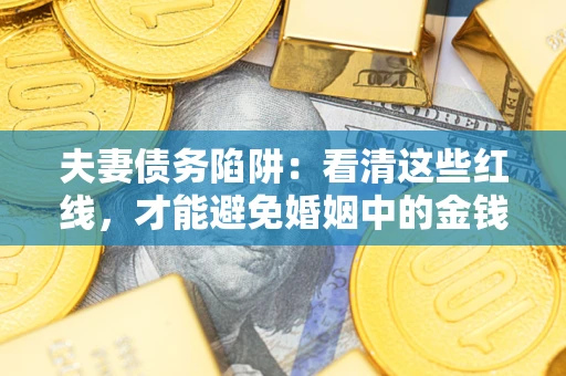 北京夫妻债务陷阱：看清这些红线，才能避免婚姻中的金钱危机