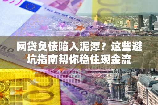 北京网贷负债陷入泥潭？这些避坑指南帮你稳住现金流
