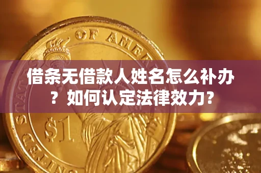 北京借条无借款人姓名怎么补办？如何认定法律效力？