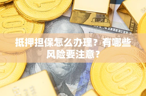 北京抵押担保怎么办理？有哪些风险要注意？