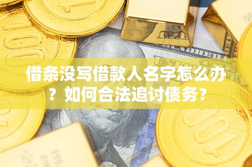 北京借条没写借款人名字怎么办？如何合法追讨债务？