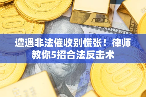 北京遭遇非法催收别慌张！律师教你5招合法反击术