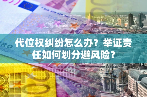 北京代位权纠纷怎么办？举证责任如何划分避风险？