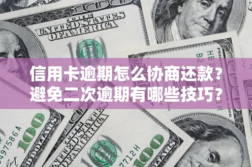 北京信用卡逾期怎么协商还款？避免二次逾期有哪些技巧？