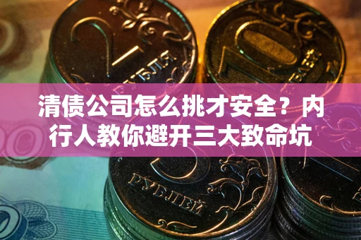 北京清债公司怎么挑才安全?内行人教你避开三大致命坑 北京清债公司怎么挑才安全?内行人教你避开三大致命坑