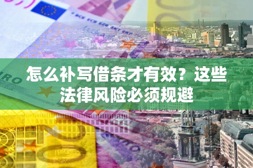 北京怎么补写借条才有效？这些法律风险必须规避