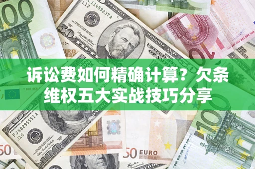 北京诉讼费如何精确计算？欠条维权五大实战技巧分享