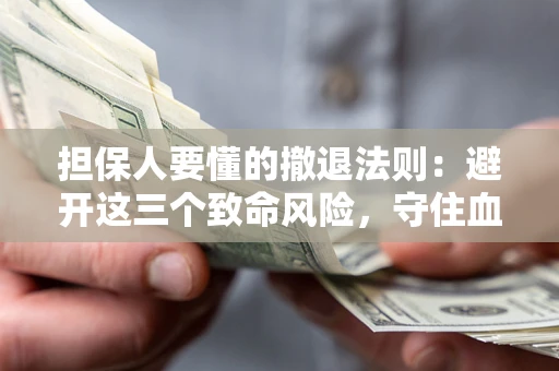 北京担保人要懂的撤退法则：避开这三个致命风险，守住血汗钱