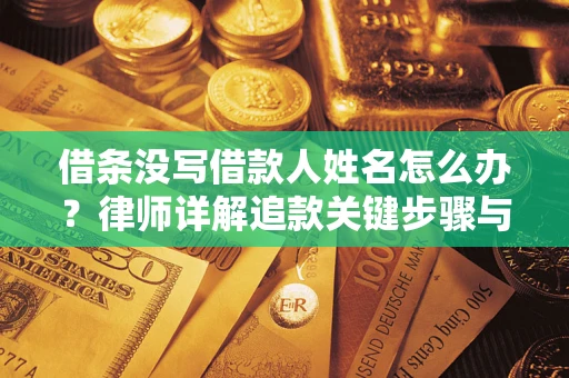 北京借条没写借款人姓名怎么办？律师详解追款关键步骤与证据链构建