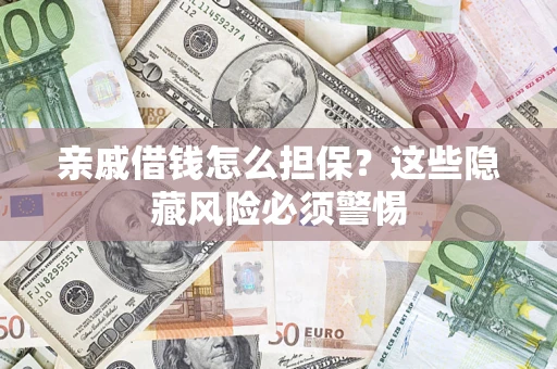 北京亲戚借钱怎么担保？这些隐藏风险必须警惕