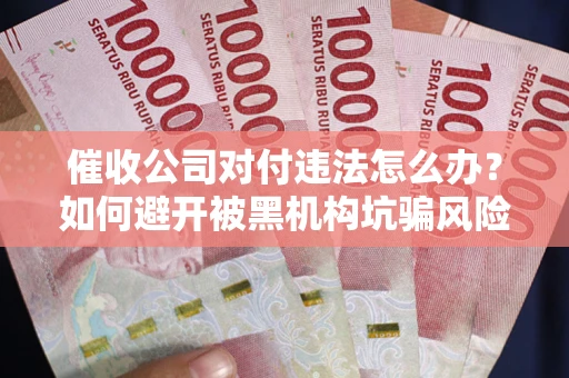 北京催收公司对付违法怎么办？如何避开被黑机构坑骗风险