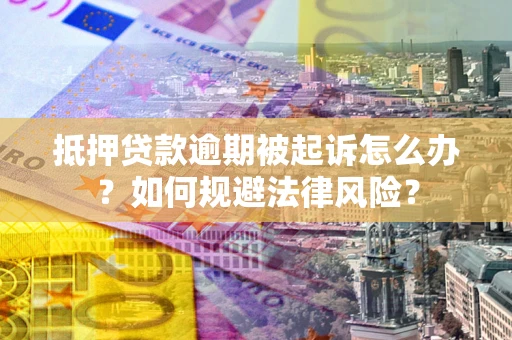 北京抵押贷款逾期被起诉怎么办？如何规避法律风险？