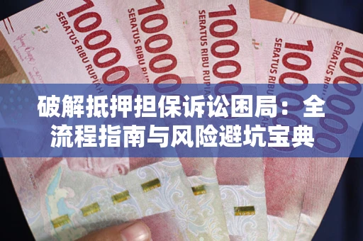 北京破解抵押担保诉讼困局:全流程指南与风险避坑宝典 北京破解抵押担保诉讼困局:全流程指南与风险避坑宝典