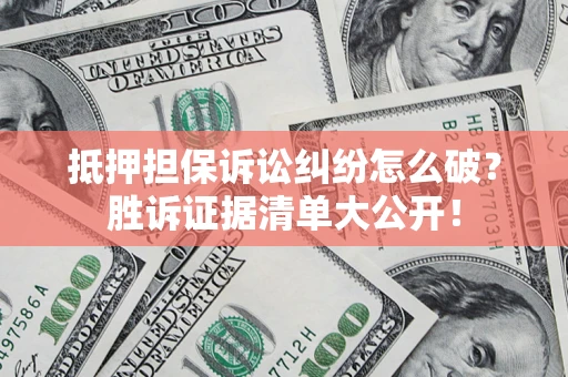 北京抵押担保诉讼纠纷怎么破？胜诉证据清单大公开！