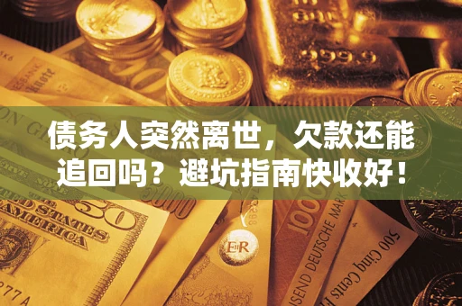 北京债务人突然离世，欠款还能追回吗？避坑指南快收好！