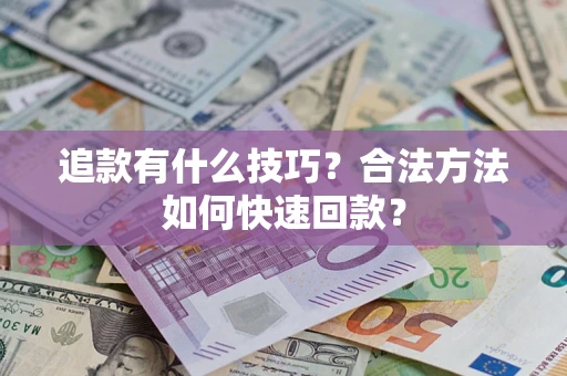 北京追款有什么技巧？合法方法如何快速回款？