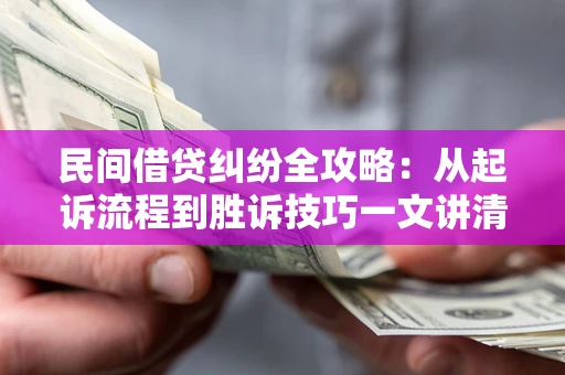 北京民间借贷纠纷全攻略：从起诉流程到胜诉技巧一文讲清