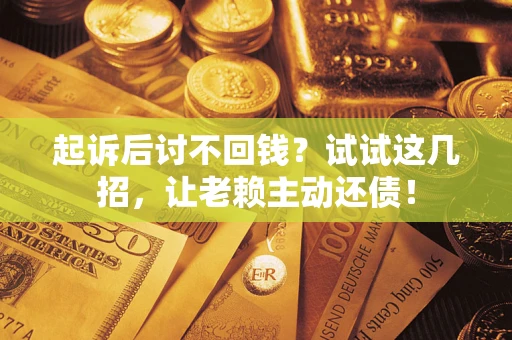 北京起诉后讨不回钱？试试这几招，让老赖主动还债！