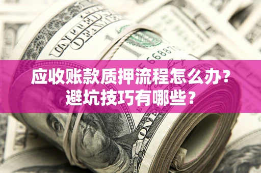 北京应收账款质押流程怎么办？避坑技巧有哪些？