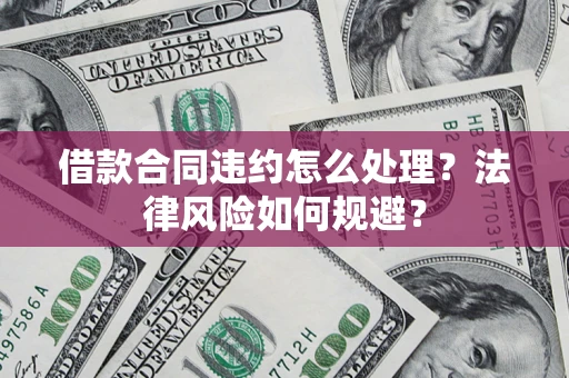 北京借款合同违约怎么处理？法律风险如何规避？