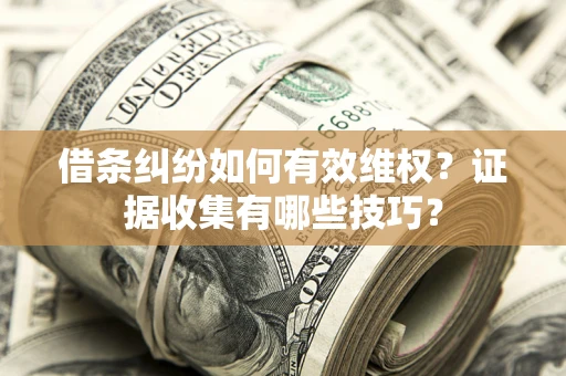 北京借条纠纷如何有效维权？证据收集有哪些技巧？