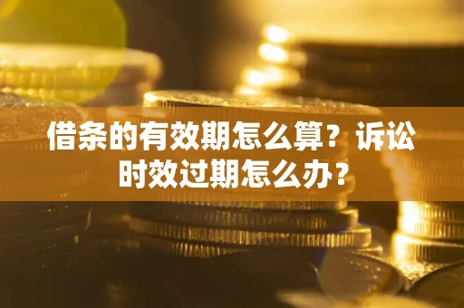 北京借条的有效期怎么算？诉讼时效过期怎么办？