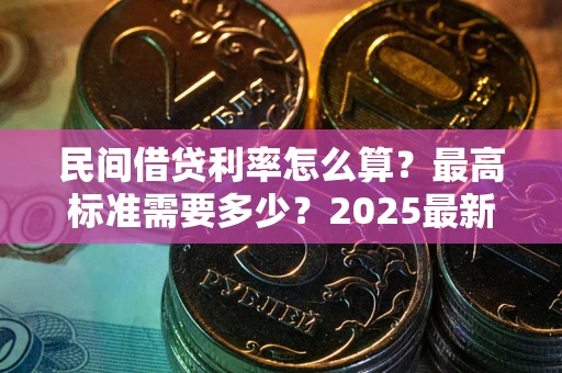 北京民间借贷利率怎么算？最高标准需要多少？2025最新避坑指南